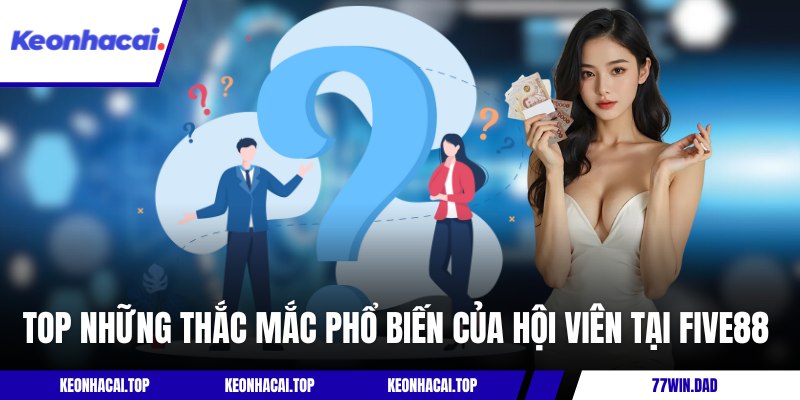 Top những thắc mắc phổ biến của hội viên tại Five88